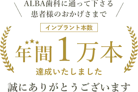 ALBA歯科に通って下さる患者様のおかげさまでインプラント本数年間1万本達成いたしました 誠にありがとうございます